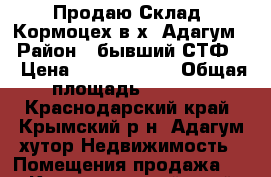 Продаю Склад, Кормоцех в х. Адагум  › Район ­ бывший СТФ-2 › Цена ­ 12 000 000 › Общая площадь ­ 1 050 - Краснодарский край, Крымский р-н, Адагум хутор Недвижимость » Помещения продажа   . Краснодарский край